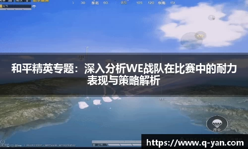 和平精英专题：深入分析WE战队在比赛中的耐力表现与策略解析
