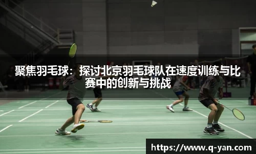 聚焦羽毛球：探讨北京羽毛球队在速度训练与比赛中的创新与挑战