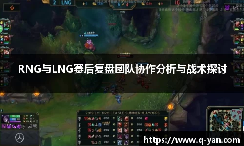 RNG与LNG赛后复盘团队协作分析与战术探讨