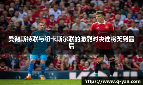 曼彻斯特联与纽卡斯尔联的激烈对决谁将笑到最后