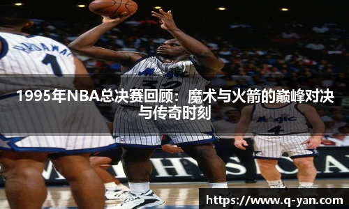1995年NBA总决赛回顾：魔术与火箭的巅峰对决与传奇时刻