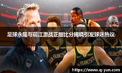 足球永隆与前江激战正酣比分揭晓引发球迷热议